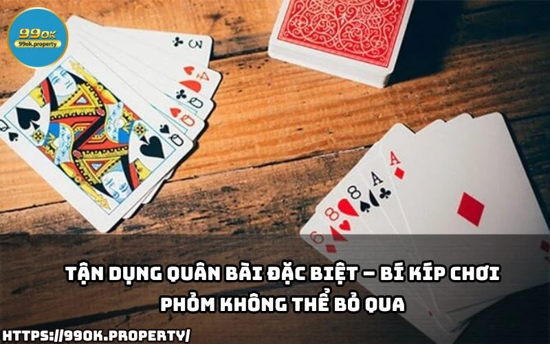 Chia sẻ Bí kíp chơi Phỏm từ cao thủ tại 99OK 4 Tan dung quan bai dac biet – Bi kip choi Phom cuc hay giup anh em lat keo va thang nhanh chong