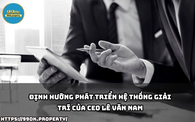 CEO Lê Văn Nam - Nhà Lãnh Đạo Tài Ba Của 99OK 22 CEO Le Van Nam tiet lo chien luoc phat trien he thong giai tri 99OK mang den trai nghiem dang cap