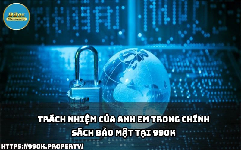 Anh em can tuan thu trach nhiem theo Chinh Sach Bao Mat 99OK de dam bao quyen loi va bao ve tai khoan