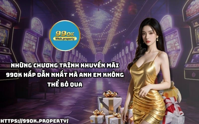 Khuyến Mãi 99OK - Cơ Hội Vàng Nhận Thưởng Siêu Hấp Dẫn 21 Top Khuyen Mai 99OK HOT nhat – Nhan ngay uu dai cuc hoi choi game tha ga rinh qua sieu to
