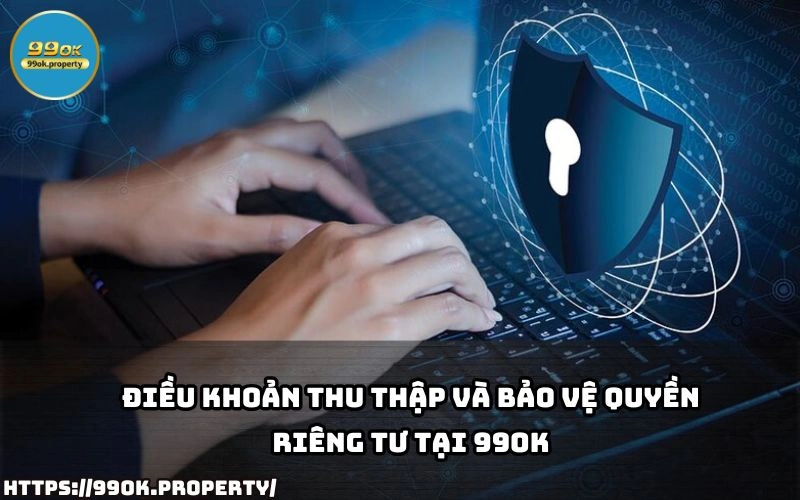 Quyền Riêng Tư - Bảo Đảm An Toàn Thông Tin Tại 99OK 21 99OK minh bach ve cach thu thap va bao ve Quyen Rieng Tu giup anh em yen tam khi su dung dich vu