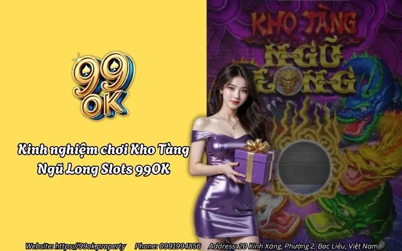 Kho Tàng Ngũ Long Slots 99OK – Trải nghiệm săn hũ rồng cực đỉnh 3 kinh nghiem choi kho tang ngu long slots 99ok