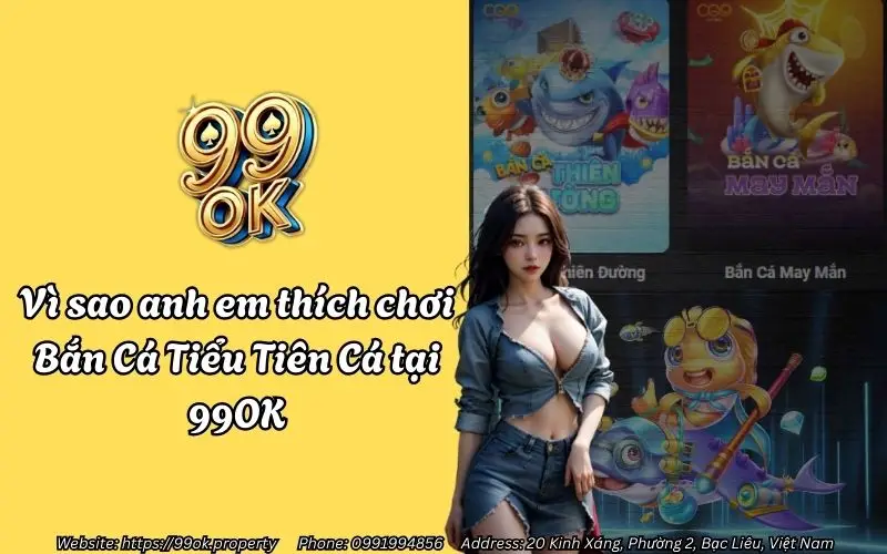 Bắn Cá Tiểu Tiên Cá 99OK - Săn boss hốt bạc siêu sung sướng 2 Vì sao anh em thích chơi Bắn Cá Tiểu Tiên Cá tại 99OK?